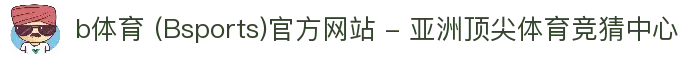 b体育 (Bsports)官方网站 - 亚洲顶尖体育竞猜中心